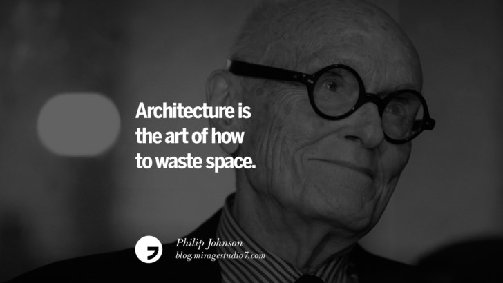 Architecture is the art of how to waste space. – Philip Johnson