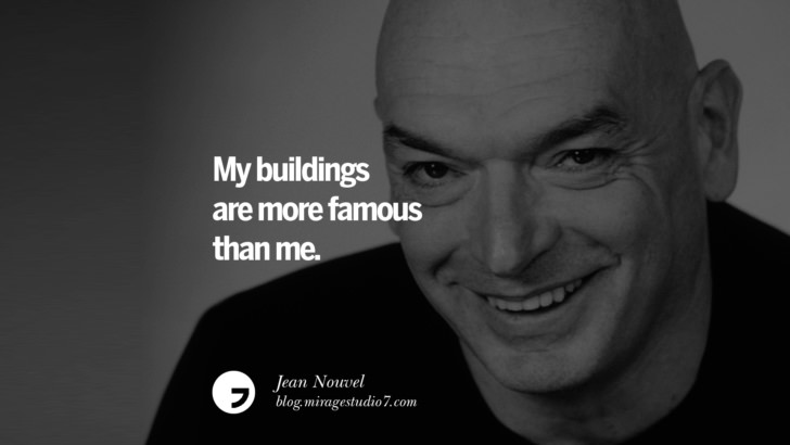 My buildings are more famous than me. – Jean Nouvel