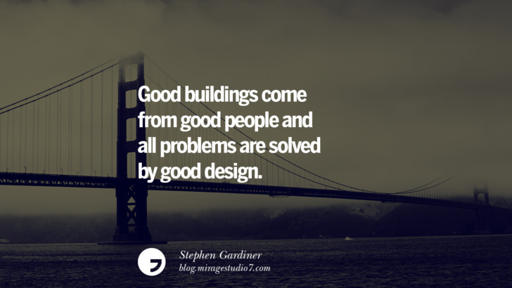 Good buildings come from good people and all problems are solved by good design. - Stephen Gardiner Architecture Quotes by Famous Architects instagram pinterest twitter facebook linkedin Interior Designers art design find an architect cost fees landscape