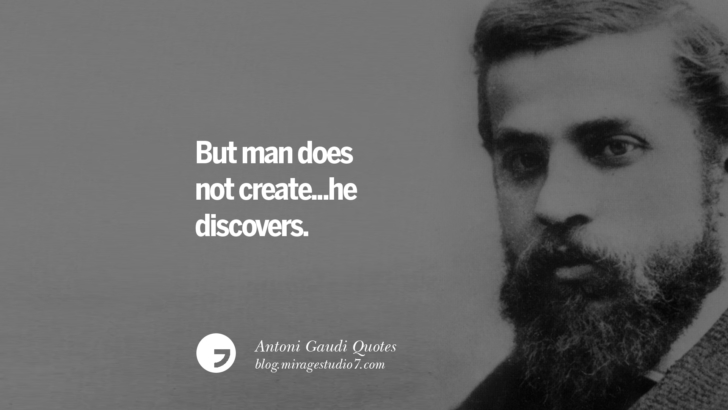 But man does not create... he discovers. Antoni Gaudi Quotes On Religion, God Architecture, And Nature 