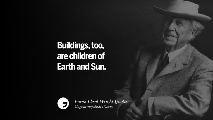 Buildings, too are children of Earth and Sun. Frank Lloyd Wright Quotes On Mother Nature, Space, God, And Architecture