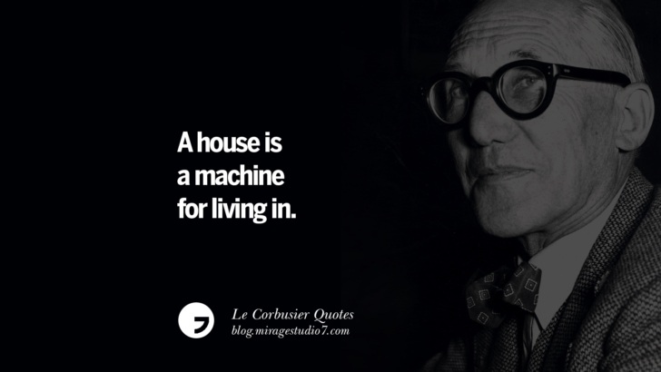 A house is a machine for living in. Le Corbusier Quotes On Light, Materials, Architecture Style And Form