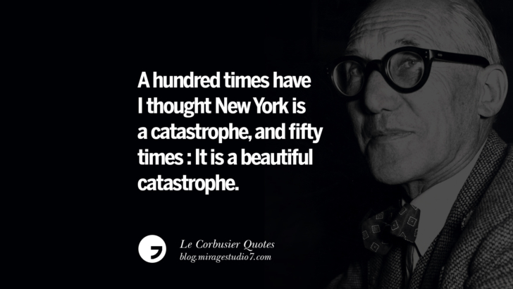 A hundred times have I thought New York is a catastrophe, and fifty times : It is a beautiful catastrophe. Le Corbusier Quotes On Light, Materials, Architecture Style And Form