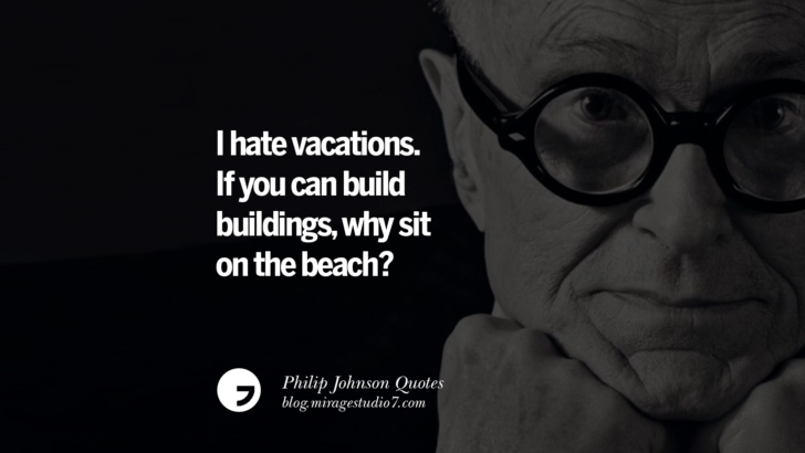 I hate vacations. If you can build buildings, why sit on the beach? Philip Johnson Quotes About Architecture, Style, Design, And Art