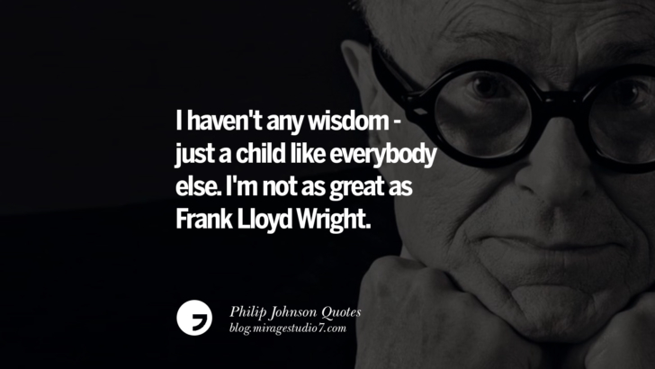 I haven't any wisdom - just a child like everybody else. I'm not as great as Frank Lloyd Wright. Philip Johnson Quotes About Architecture, Style, Design, And Art