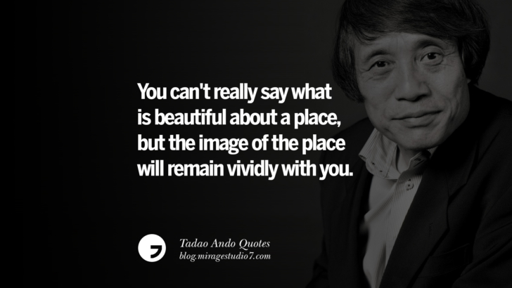 You can't really say what is beautiful about a place, but the image of the place will remain vividly with you. Tadao Ando Quotes On Art, Architecture, Design And Materials